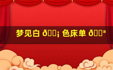 梦见白 🐡 色床单 💮